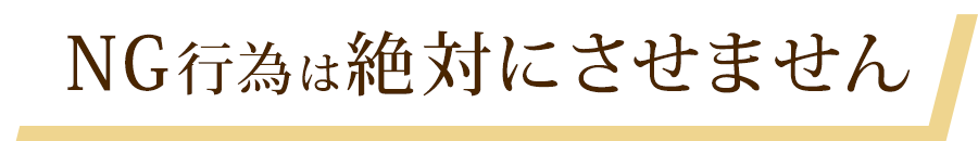 NG行為は絶対にさせません