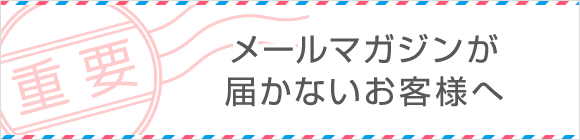 メールマガジンが届かないお客様へ